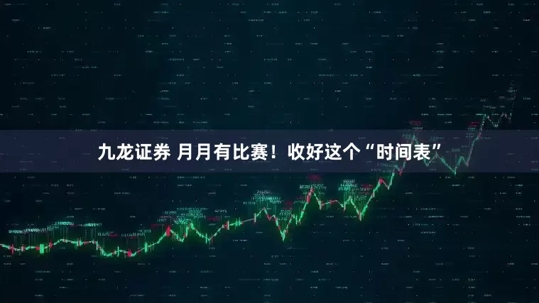 九龙证券 月月有比赛！收好这个“时间表”