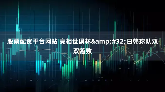股票配资平台网站 亮相世俱杯&#32;日韩球队双双落败