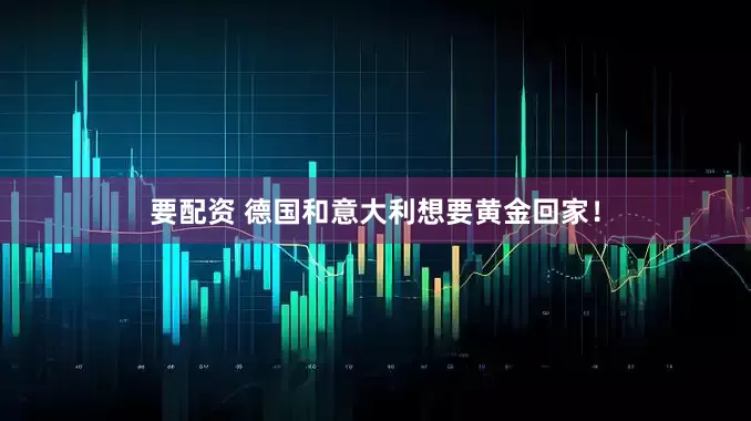 要配资 德国和意大利想要黄金回家！