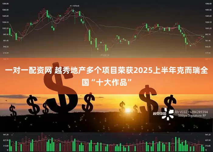 一对一配资网 越秀地产多个项目荣获2025上半年克而瑞全国“十大作品”