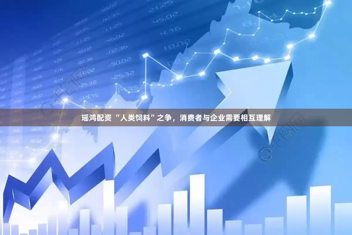 瑶鸿配资 “人类饲料”之争，消费者与企业需要相互理解