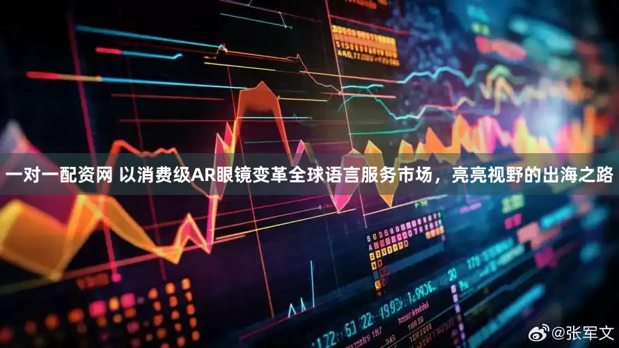 一对一配资网 以消费级AR眼镜变革全球语言服务市场，亮亮视野的出海之路