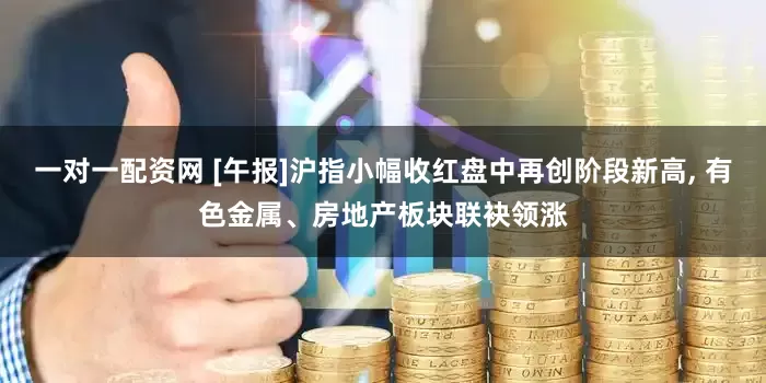 一对一配资网 [午报]沪指小幅收红盘中再创阶段新高, 有色金属、房地产板块联袂领涨