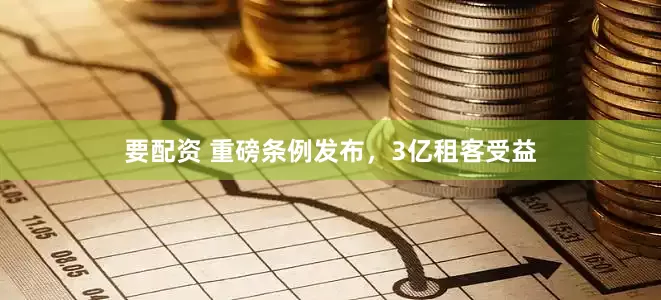 要配资 重磅条例发布，3亿租客受益