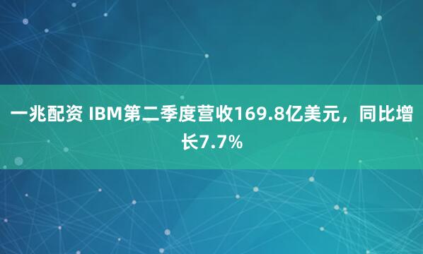 一兆配资 IBM第二季度营收169.8亿美元，同比增长7.7%