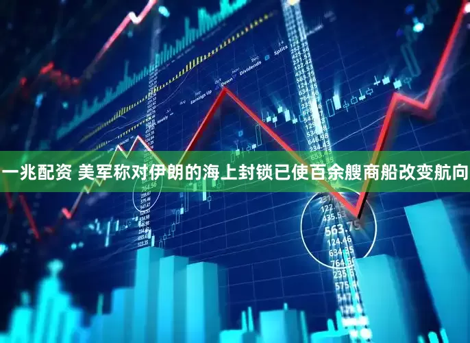 一兆配资 美军称对伊朗的海上封锁已使百余艘商船改变航向